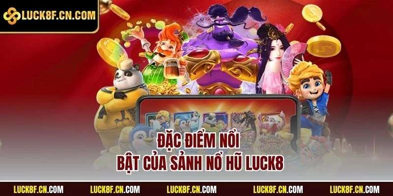 Đặc điểm nổi bật của sảnh Nổ hũ Luck8